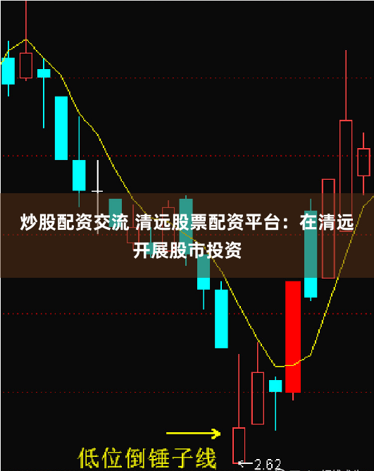 炒股配资交流 清远股票配资平台：在清远开展股市投资
