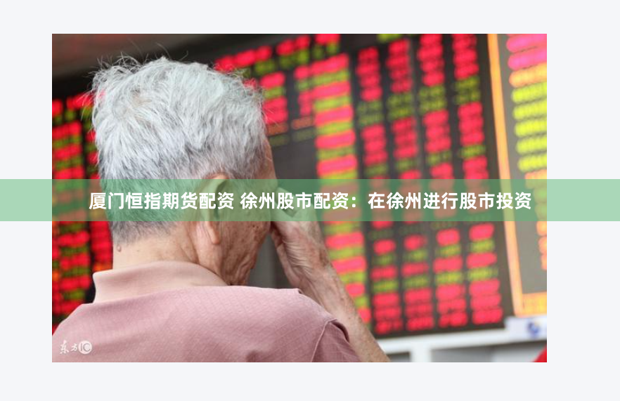 厦门恒指期货配资 徐州股市配资：在徐州进行股市投资
