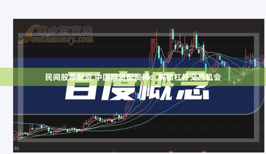 民间股票配资 中国期货配资网：解锁杠杆交易机会