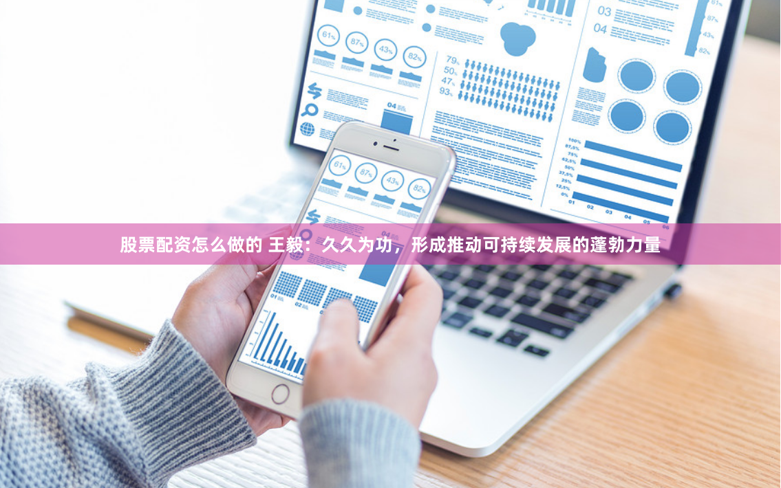 股票配资怎么做的 王毅：久久为功，形成推动可持续发展的蓬勃力量