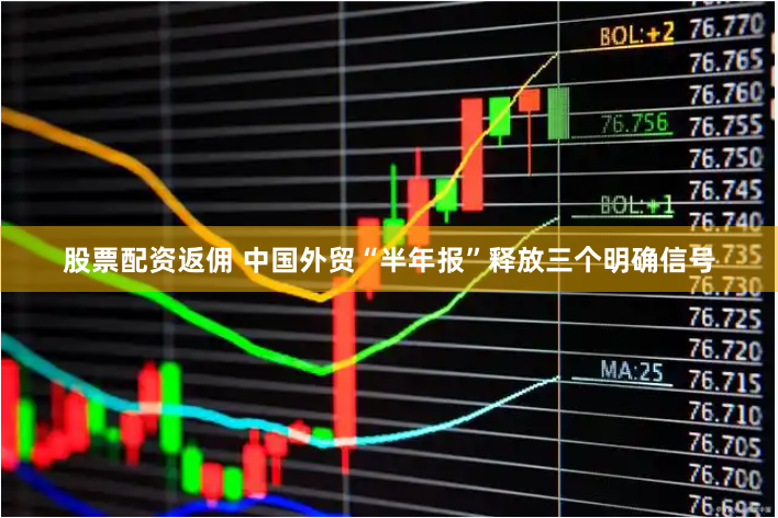 股票配资返佣 中国外贸“半年报”释放三个明确信号