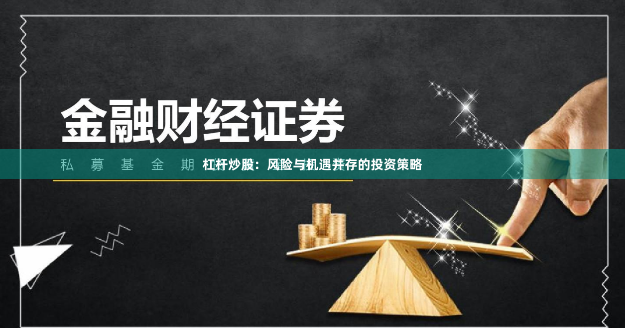 杠杆炒股：风险与机遇并存的投资策略