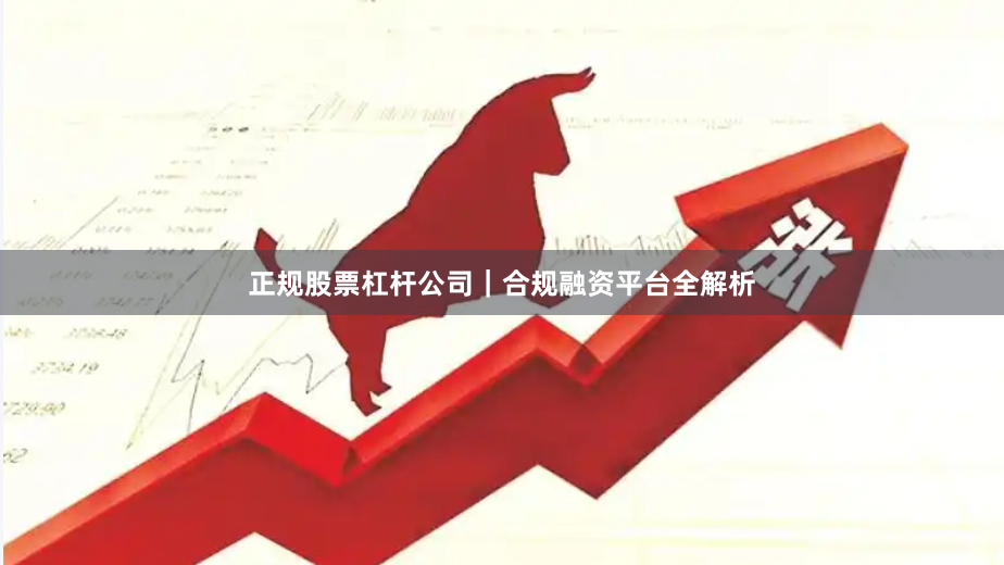 正规股票杠杆公司｜合规融资平台全解析