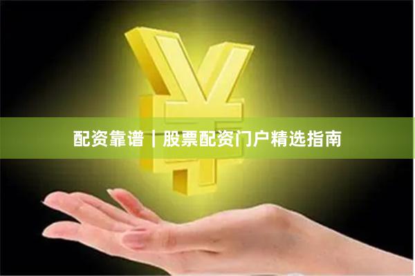 配资靠谱|股票配资门户精选指南