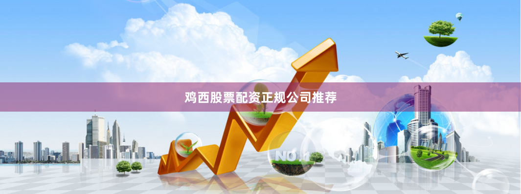 鸡西股票配资正规公司推荐