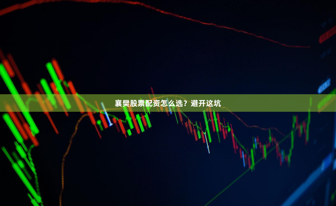 襄樊股票配资怎么选？避开这坑