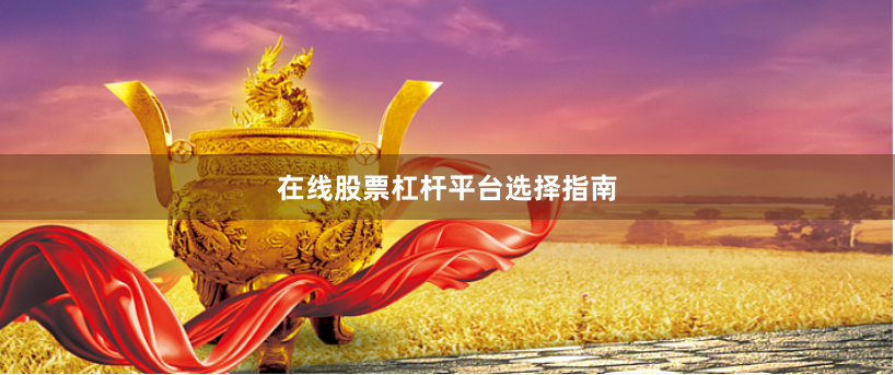 在线股票杠杆平台选择指南