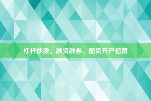 杠杆炒股、融资融券、配资开户指南