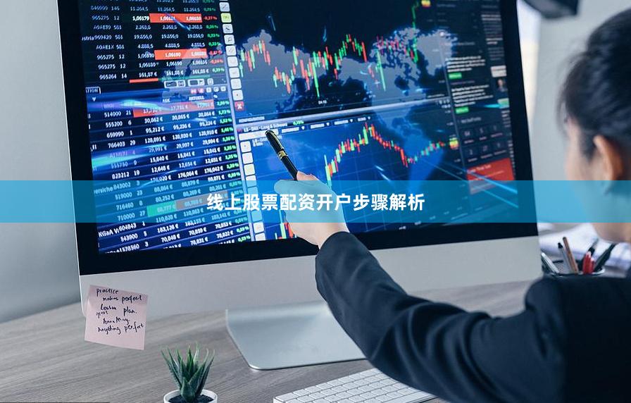 线上股票配资开户步骤解析