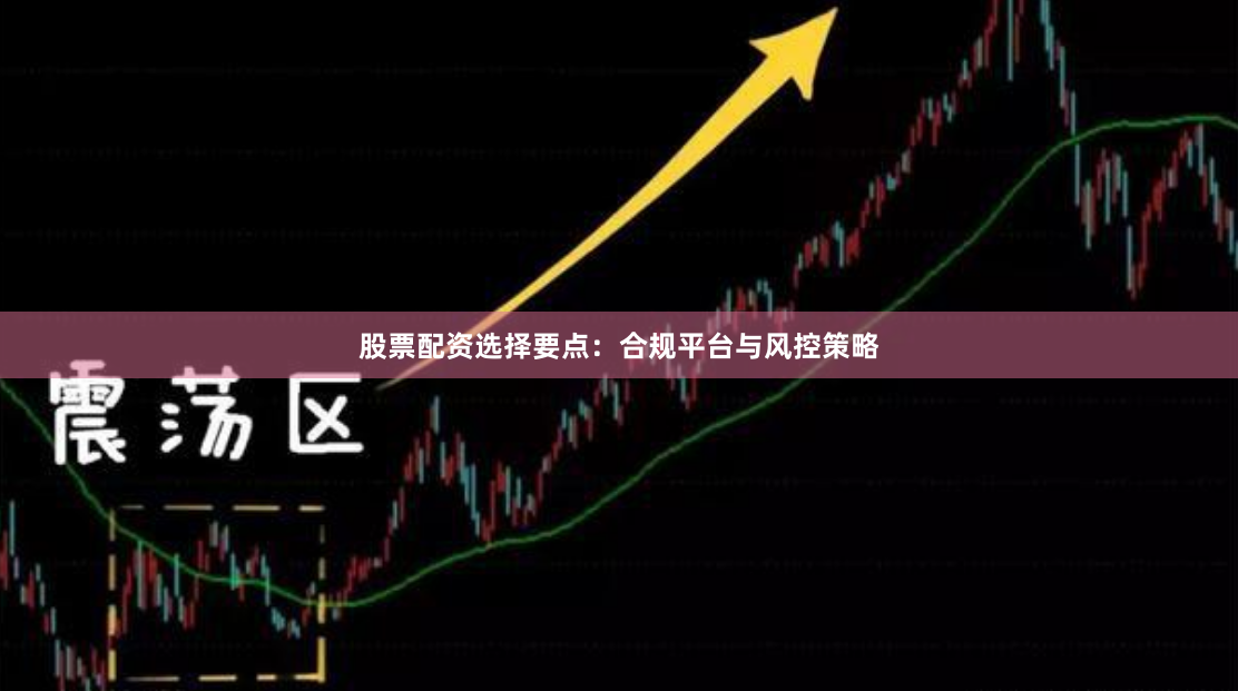 股票配资选择要点：合规平台与风控策略
