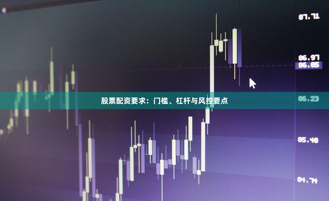 股票配资要求：门槛、杠杆与风控要点